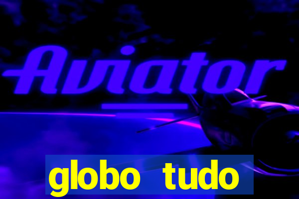 globo tudo absolutamente tudo